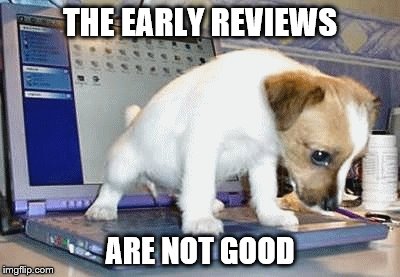 THE EARLY REVIEWS ARE NOT GOOD | made w/ Imgflip meme maker