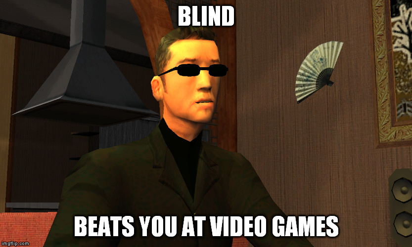BLIND; BEATS YOU AT VIDEO GAMES | image tagged in grand theft auto,video games,wu zi mu | made w/ Imgflip meme maker
