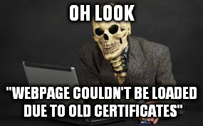 OH LOOK "WEBPAGE COULDN'T BE LOADED DUE TO OLD CERTIFICATES" | made w/ Imgflip meme maker
