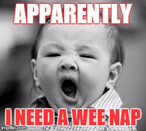 sleepy baby | APPARENTLY; I NEED A WEE NAP | image tagged in sleepy baby | made w/ Imgflip meme maker