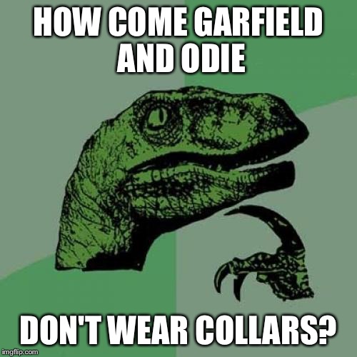 Philosoraptor | HOW COME GARFIELD AND ODIE; DON'T WEAR COLLARS? | image tagged in memes,philosoraptor | made w/ Imgflip meme maker