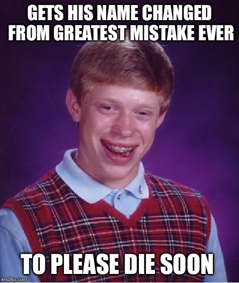 Bad Luck Brian | GETS HIS NAME CHANGED FROM GREATEST MISTAKE EVER; TO PLEASE DIE SOON | image tagged in memes,bad luck brian | made w/ Imgflip meme maker