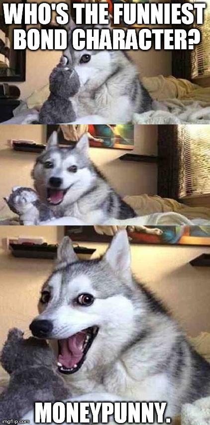 Dog Joke | WHO'S THE FUNNIEST BOND CHARACTER? MONEYPUNNY. | image tagged in dog joke | made w/ Imgflip meme maker