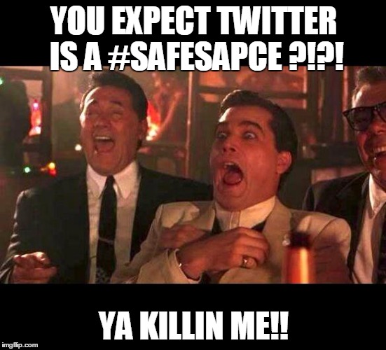 goodfellas laughing | YOU EXPECT TWITTER IS A #SAFESAPCE ?!?! YA KILLIN ME!! | image tagged in goodfellas laughing | made w/ Imgflip meme maker
