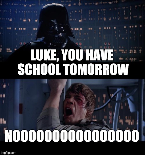 Star Wars No Meme | LUKE, YOU HAVE SCHOOL TOMORROW; NOOOOOOOOOOOOOOOO | image tagged in memes,star wars no | made w/ Imgflip meme maker