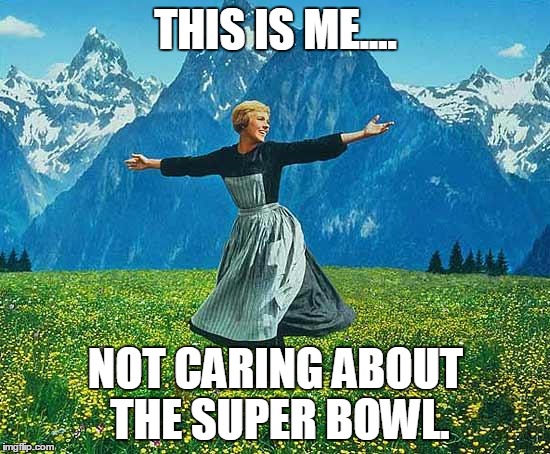 the sound of music | THIS IS ME.... NOT CARING ABOUT THE SUPER BOWL. | image tagged in the sound of music | made w/ Imgflip meme maker