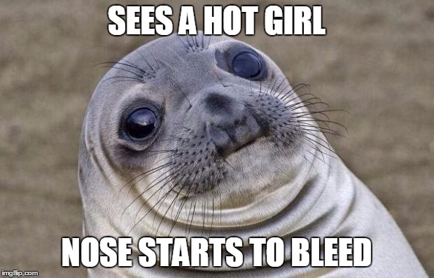 Awkward Moment Sealion | SEES A HOT GIRL; NOSE STARTS TO BLEED | image tagged in memes,awkward moment sealion | made w/ Imgflip meme maker