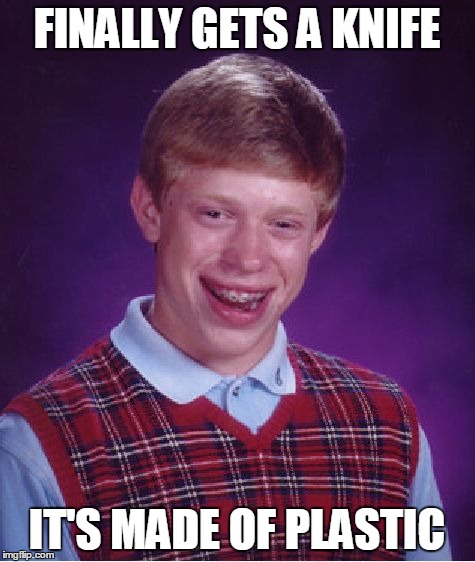Bad Luck Brian Meme | FINALLY GETS A KNIFE IT'S MADE OF PLASTIC | image tagged in memes,bad luck brian | made w/ Imgflip meme maker