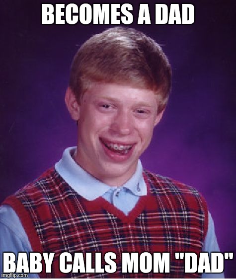 Bad Luck Brian | BECOMES A DAD; BABY CALLS MOM "DAD" | image tagged in memes,bad luck brian | made w/ Imgflip meme maker