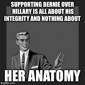 Kill Yourself Guy | SUPPORTING BERNIE OVER HILLARY IS ALL ABOUT HIS INTEGRITY AND NOTHING ABOUT; HER ANATOMY | image tagged in memes,kill yourself guy | made w/ Imgflip meme maker