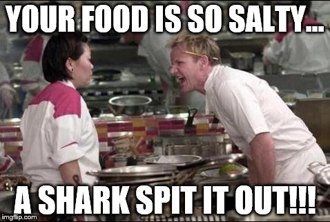 Angry Chef Gordon Ramsay | YOUR FOOD IS SO SALTY... A SHARK SPIT IT OUT!!! | image tagged in memes,angry chef gordon ramsay | made w/ Imgflip meme maker