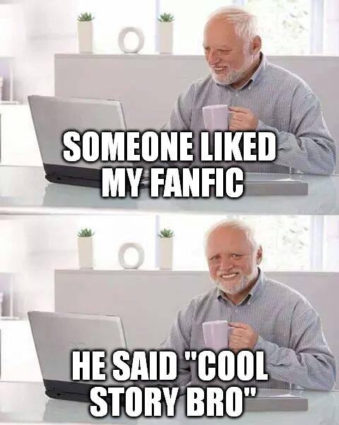 Hide the Pain Harold | SOMEONE LIKED MY FANFIC; HE SAID "COOL STORY BRO" | image tagged in memes,hide the pain harold | made w/ Imgflip meme maker