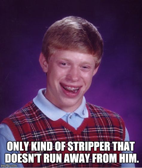 Bad Luck Brian Meme | ONLY KIND OF STRIPPER THAT DOESN'T RUN AWAY FROM HIM. | image tagged in memes,bad luck brian | made w/ Imgflip meme maker