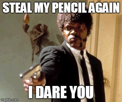 Say That Again I Dare You | STEAL MY PENCIL AGAIN; I DARE YOU | image tagged in memes,say that again i dare you | made w/ Imgflip meme maker
