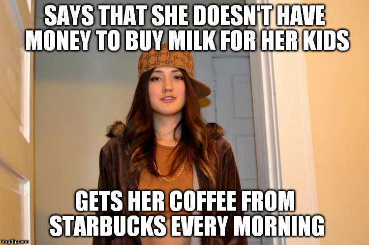 Scumbag Stephanie  | SAYS THAT SHE DOESN'T HAVE MONEY TO BUY MILK FOR HER KIDS; GETS HER COFFEE FROM STARBUCKS EVERY MORNING | image tagged in scumbag stephanie,AdviceAnimals | made w/ Imgflip meme maker