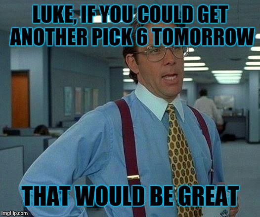 Pick 6 Kuechly | LUKE, IF YOU COULD GET ANOTHER PICK 6 TOMORROW; THAT WOULD BE GREAT | image tagged in that would be great | made w/ Imgflip meme maker
