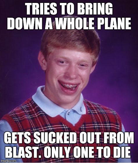 Bad Luck Brian Meme | TRIES TO BRING DOWN A WHOLE PLANE; GETS SUCKED OUT FROM BLAST. ONLY ONE TO DIE | image tagged in memes,bad luck brian | made w/ Imgflip meme maker