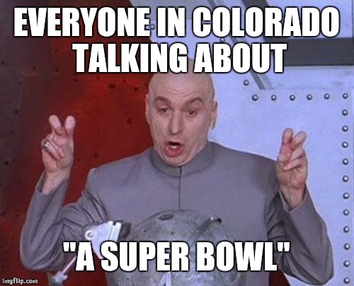 Dr Evil Laser | EVERYONE IN COLORADO TALKING ABOUT; "A SUPER BOWL" | image tagged in memes,dr evil laser | made w/ Imgflip meme maker