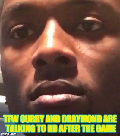 TFW CURRY AND DRAYMOND ARE TALKING TO KD AFTER THE GAME | made w/ Imgflip meme maker