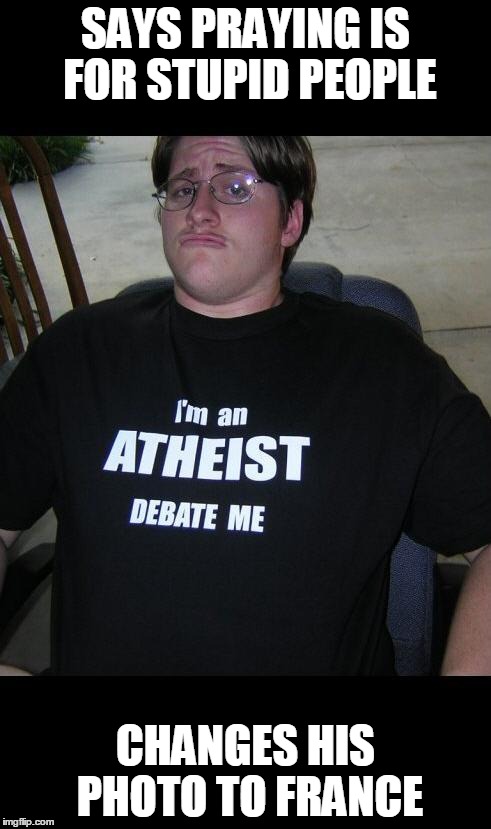 Atheist Hypocrisy | SAYS PRAYING IS FOR STUPID PEOPLE; CHANGES HIS PHOTO TO FRANCE | image tagged in fuck,atheist,atheism,paris,pray for paris,hypocrisy | made w/ Imgflip meme maker