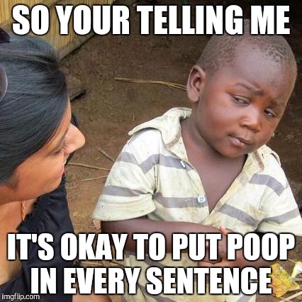 Third World Skeptical Kid Meme | SO YOUR TELLING ME; IT'S OKAY TO PUT POOP IN EVERY SENTENCE | image tagged in memes,third world skeptical kid | made w/ Imgflip meme maker