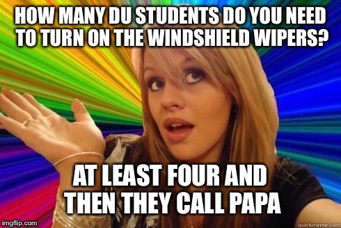 Dumb Blonde | HOW MANY DU STUDENTS DO YOU NEED TO TURN ON THE WINDSHIELD WIPERS? AT LEAST FOUR AND THEN THEY CALL PAPA | image tagged in dumb blonde | made w/ Imgflip meme maker