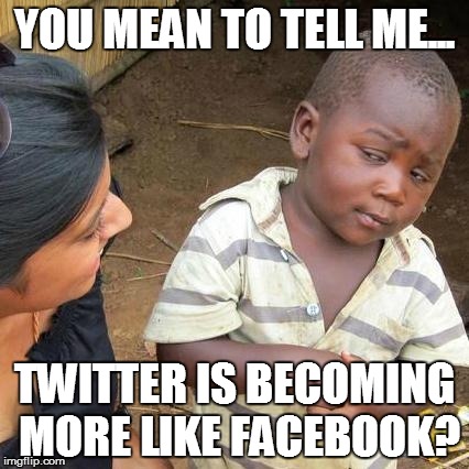 Third World Skeptical Kid | YOU MEAN TO TELL ME... TWITTER IS BECOMING MORE LIKE FACEBOOK? | image tagged in memes,third world skeptical kid | made w/ Imgflip meme maker