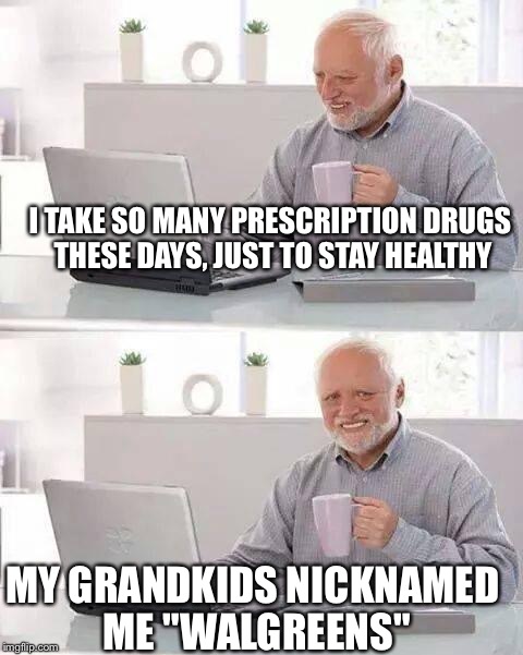 Hide the Pain Harold Meme | I TAKE SO MANY PRESCRIPTION DRUGS THESE DAYS, JUST TO STAY HEALTHY; MY GRANDKIDS NICKNAMED ME "WALGREENS" | image tagged in memes,hide the pain harold | made w/ Imgflip meme maker