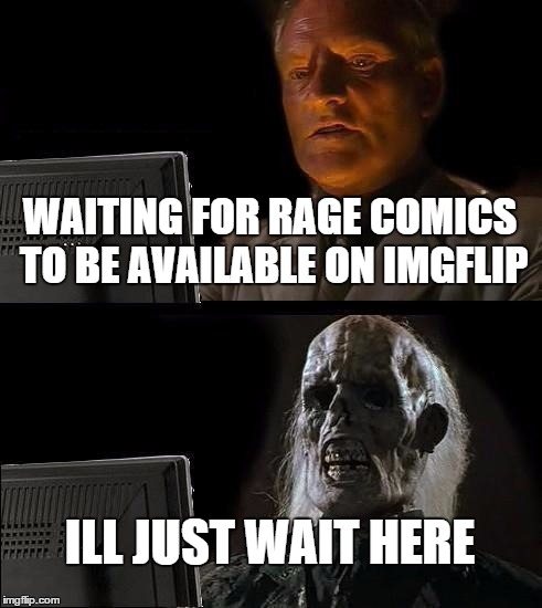 I'll Just Wait Here Meme | WAITING FOR RAGE COMICS TO BE AVAILABLE ON IMGFLIP; ILL JUST WAIT HERE | image tagged in memes,ill just wait here | made w/ Imgflip meme maker