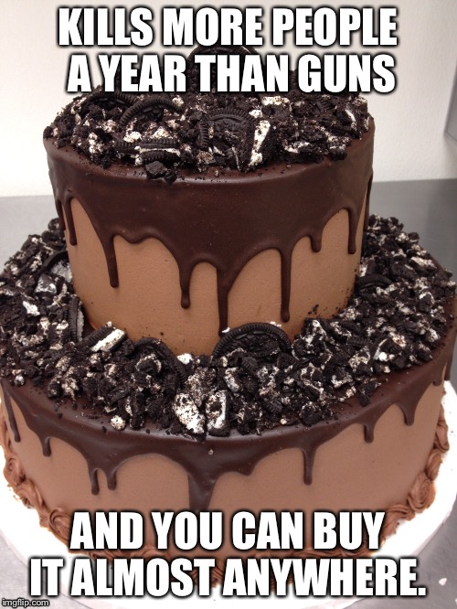 KILLS MORE PEOPLE A YEAR THAN GUNS; AND YOU CAN BUY IT ALMOST ANYWHERE. | image tagged in cake | made w/ Imgflip meme maker