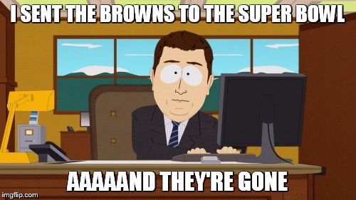 Aaaaand Its Gone Meme | I SENT THE BROWNS TO THE SUPER BOWL AAAAAND THEY'RE GONE | image tagged in memes,aaaaand its gone | made w/ Imgflip meme maker