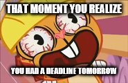 To be honest, I was never good at deadlines either. | THAT MOMENT YOU REALIZE; YOU HAD A DEADLINE TOMORROW | image tagged in screaming,work | made w/ Imgflip meme maker