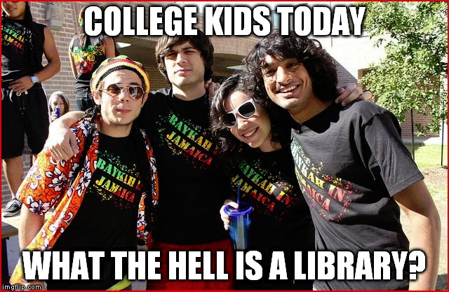 COLLEGE KIDS TODAY WHAT THE HELL IS A LIBRARY? | made w/ Imgflip meme maker