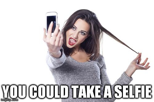 YOU COULD TAKE A SELFIE | made w/ Imgflip meme maker