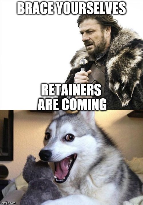 A little dentist humor. | BRACE YOURSELVES; RETAINERS ARE COMING | image tagged in brace yourselves x is coming,bad pun dog,bad pun,braces | made w/ Imgflip meme maker