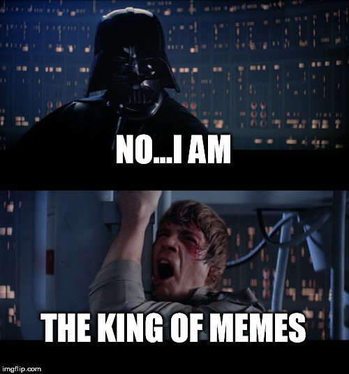 Star Wars No | NO...I AM; THE KING OF MEMES | image tagged in memes,star wars no | made w/ Imgflip meme maker