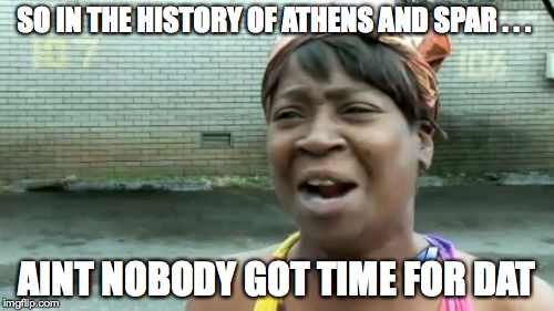 Ain't Nobody Got Time For That | SO IN THE HISTORY OF ATHENS AND SPAR . . . AINT NOBODY GOT TIME FOR DAT | image tagged in memes,aint nobody got time for that | made w/ Imgflip meme maker