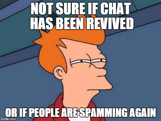 Futurama Fry | NOT SURE IF CHAT HAS BEEN REVIVED; OR IF PEOPLE ARE SPAMMING AGAIN | image tagged in memes,futurama fry | made w/ Imgflip meme maker