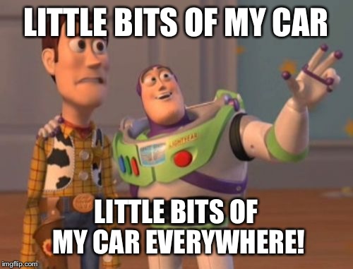 X, X Everywhere | LITTLE BITS OF MY CAR; LITTLE BITS OF MY CAR EVERYWHERE! | image tagged in memes,x x everywhere,AdviceAnimals | made w/ Imgflip meme maker