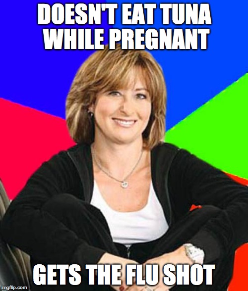 Sheltering Suburban Mom | DOESN'T EAT TUNA WHILE PREGNANT; GETS THE FLU SHOT | image tagged in memes,sheltering suburban mom | made w/ Imgflip meme maker
