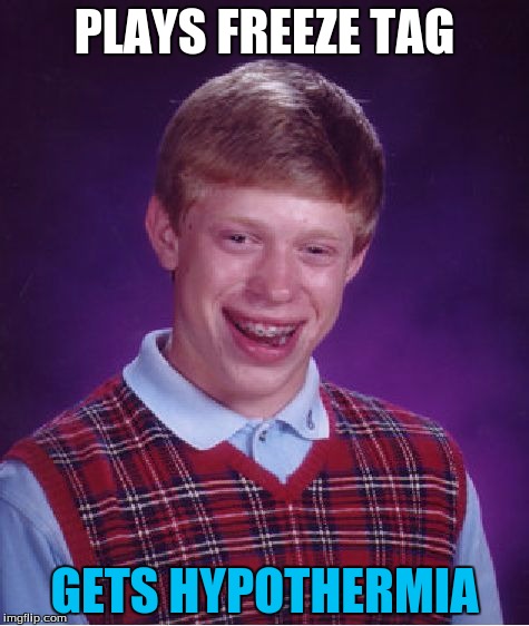 Bad Luck Brian | PLAYS FREEZE TAG; GETS HYPOTHERMIA | image tagged in memes,bad luck brian | made w/ Imgflip meme maker