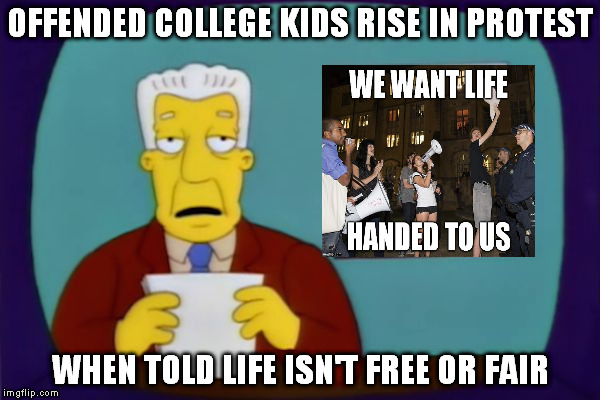OFFENDED COLLEGE KIDS RISE IN PROTEST; WHEN TOLD LIFE ISN'T FREE OR FAIR | image tagged in ken brockman news | made w/ Imgflip meme maker