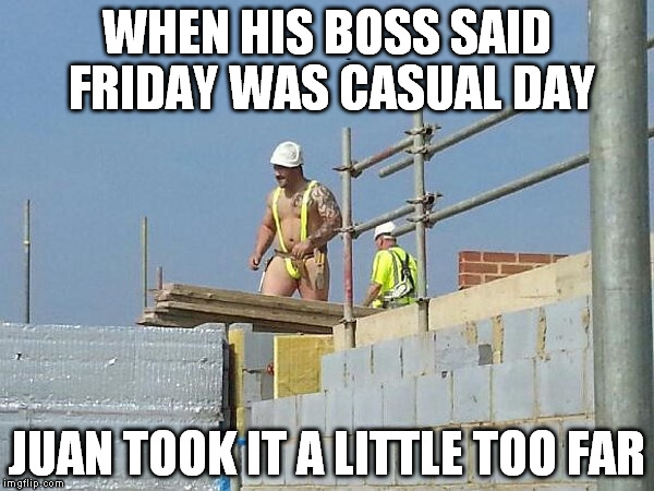 Construction special safety gear | WHEN HIS BOSS SAID FRIDAY WAS CASUAL DAY; JUAN TOOK IT A LITTLE TOO FAR | image tagged in construction special safety gear | made w/ Imgflip meme maker