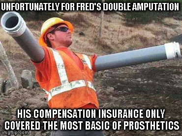 construction prostectics | UNFORTUNATELY FOR FRED'S DOUBLE AMPUTATION; HIS COMPENSATION INSURANCE ONLY COVERED THE MOST BASIC OF PROSTHETICS | image tagged in construction prostectics | made w/ Imgflip meme maker