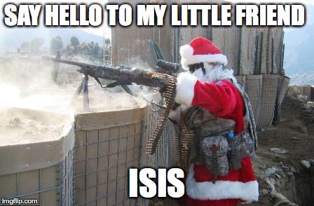 Hohoho | SAY HELLO TO MY LITTLE FRIEND; ISIS | image tagged in memes,hohoho | made w/ Imgflip meme maker