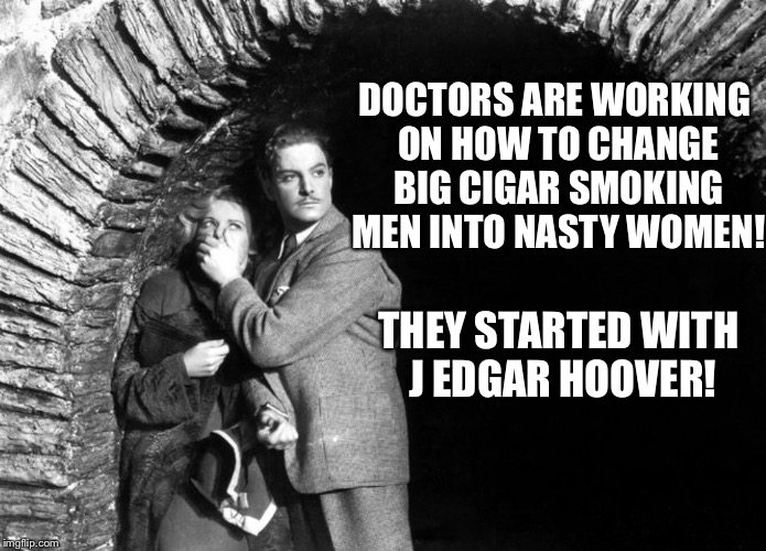20th Century Technology | THEY STARTED WITH J EDGAR HOOVER! DOCTORS ARE WORKING ON HOW TO CHANGE BIG CIGAR SMOKING MEN INTO NASTY WOMEN! | image tagged in 20th century technology | made w/ Imgflip meme maker