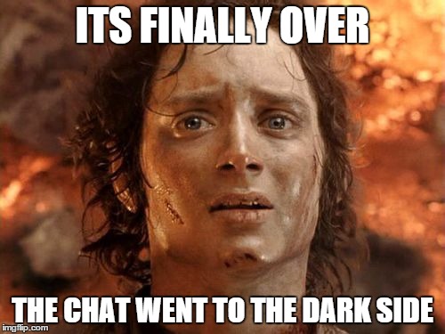 It's Finally Over | ITS FINALLY OVER; THE CHAT WENT TO THE DARK SIDE | image tagged in memes,its finally over | made w/ Imgflip meme maker