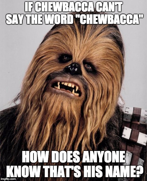 Chewbacca IF CHEWBACCA CAN'T SAY THE WORD "CHEWBACCA"; HOW D...