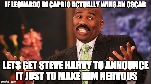 IF LEONARDO DI CAPRIO ACTUALLY WINS AN OSCAR; LETS GET STEVE HARVY TO ANNOUNCE IT JUST TO MAKE HIM NERVOUS | image tagged in memes,steve harvey | made w/ Imgflip meme maker