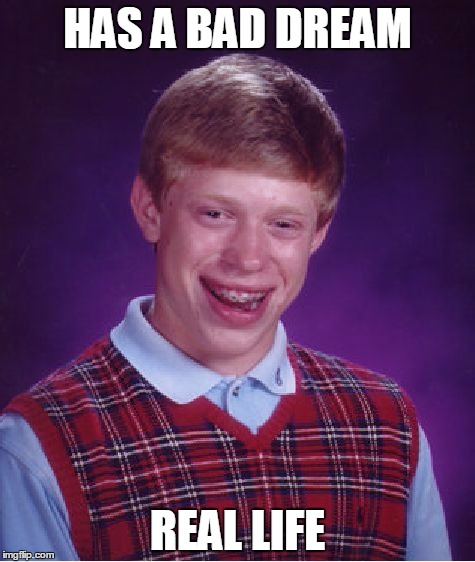 Bad Luck Brian Meme | HAS A BAD DREAM; REAL LIFE | image tagged in memes,bad luck brian | made w/ Imgflip meme maker